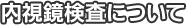 内視鏡検査について